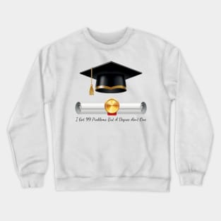 I got 99 problems but a degree ain’t one Crewneck Sweatshirt